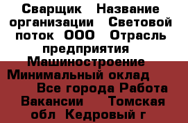 Сварщик › Название организации ­ Световой поток, ООО › Отрасль предприятия ­ Машиностроение › Минимальный оклад ­ 50 000 - Все города Работа » Вакансии   . Томская обл.,Кедровый г.